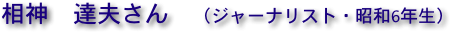 相神　達夫さん　（ジャーナリスト・昭和6年生）
