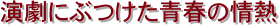 演劇にぶつけた青春の情熱